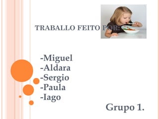 TRABALLO FEITO POR:

-Miguel
-Aldara
-Sergio
-Paula
-Iago

Grupo 1.

 