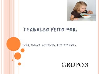 TRABALLO FEITO POR:

INÉS, AMAYA, SOHANNY, LUCÍA Y SARA.

GRUPO 3

 