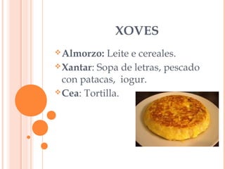 XOVES
Leite e cereales.
 Xantar: Sopa de letras, pescado
con patacas, iogur.
 Cea: Tortilla.
 Almorzo:

 