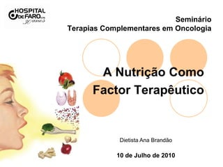 Seminário
Terapias Complementares em Oncologia
A Nutrição Como
Factor Terapêutico
Dietista Ana Brandão
10 de Julho de 2010
 