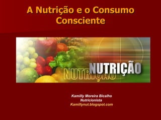 A Nutrição e o Consumo Consciente Kamilly Moreira Bicalho Nutricionista  Kamillynut .blogspot.com 