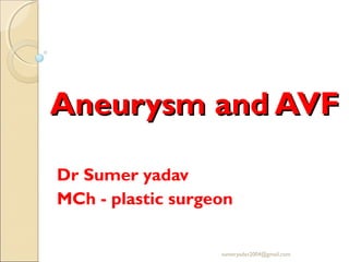 Aneurysm and AVFAneurysm and AVF
Dr Sumer yadav
MCh - plastic surgeon
sumeryadav2004@gmail.com
 