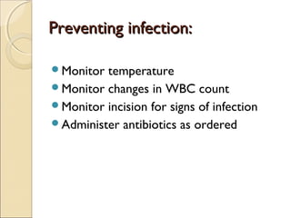 Preventing infection:Preventing infection:
Monitor temperature
Monitor changes in WBC count
Monitor incision for signs of infection
Administer antibiotics as ordered
 
