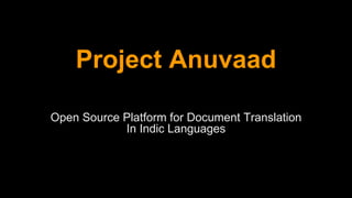 Project Anuvaad
Open Source Platform for Document Translation
In Indic Languages
 