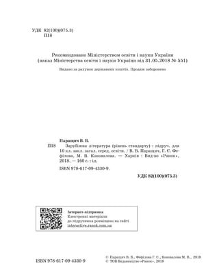 УДК 82(100)(075.3)
П18
Паращич В. В.
П18 Зарубіжна література (рівень стандарту) : підруч. для
10 кл. закл. загал. серед. освіти. / В. В. Паращич, Г. Є. Фе-
філова, М. В. Коновалова. — Харків : Вид-во «Ранок»,
2018. — 160 с. : іл.
ISBN 978-617-09-4330-9.
УДК 82(100)(075.3)
© Паращич В. В., Фефілова Г. Є., Коновалова М. В., 2018
ISBN 978-617-09-4330-9 © ТОВ Видавництво «Ранок», 2018
Рекомендовано Міністерством освіти і науки України
(наказ Міністерства освіти і науки України від 31.05.2018 № 551)
Видано за рахунок державних коштів. Продаж заборонено
Інтернет-підтримка
Електронні матеріали
до підручника розміщено на сайті
interactive.ranok.com.ua
Право для безоплатного розміщення підручника в мережі Інтернет має
Міністерство освіти і науки України http://mon.gov.ua/ та Інститут модернізації змісту освіти https://imzo.gov.ua
 