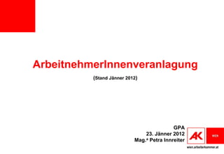 ArbeitnehmerInnenveranlagung
          (Stand Jänner 2012)




                                           GPA
                               23. Jänner 2012
                           Mag.a Petra Innreiter
                                                   wien.arbeiterkammer.at
 