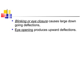  Blinking or eye closure causes large down
going deflections,
 Eye opening produces upward deflections.
 
