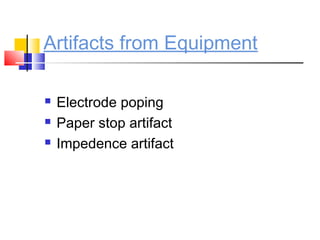 Artifacts from Equipment
 Electrode poping
 Paper stop artifact
 Impedence artifact
 
