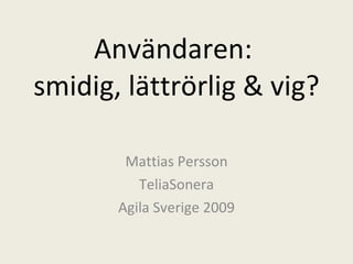 Användaren:  smidig, lättrörlig & vig? Mattias Persson TeliaSonera Agila Sverige 2009 