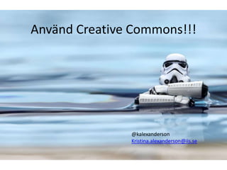 Använd Creative Commons!!!




               @kalexanderson
               Kristina.alexanderson@iis.se
 