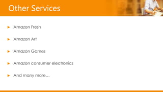 Other Services
 Amazon Fresh
 Amazon Art
 Amazon Games
 Amazon consumer electronics
 And many more…
 