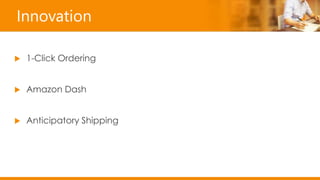 Innovation
 1-Click Ordering
 Amazon Dash
 Anticipatory Shipping
 