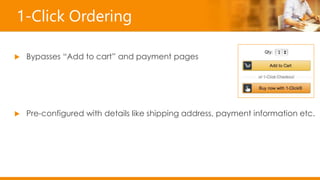 1-Click Ordering
 Bypasses “Add to cart” and payment pages
 Pre-configured with details like shipping address, payment information etc.
 