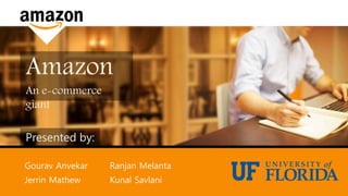 Amazon
An e-commerce
giant
Presented by:
Gourav Anvekar Ranjan Melanta
Jerrin Mathew Kunal Savlani
 
