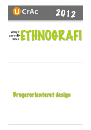 2012


       ETHNOGRAFI
 design-
anvendt-
  video-




  Brugerorienteret design
 
