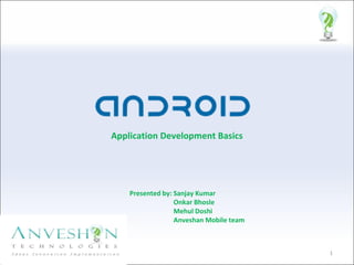 Application Development Basics   Presented by: Sanjay Kumar Onkar Bhosle Mehul Doshi Anveshan Mobile team  