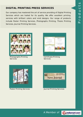 Our company has mastered the art of service providing of Digital Printing
Services which are hailed for its quality. We oﬀer excellent printing
services with brilliant colors and vivid designs. Our range of products
include Poster Printing Services, Photographs Printing, Thesis Printing
Services, Journal Printing Services.

Photographs Printing
Services

Certificate Printing
Services

Poster Printing Services

Journal Printing Services

A Member of

Products

DIGITAL PRINTING PRESS SERVICES

 