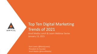 Measurable Marketing That Moves You // © 2021 - All information in this document is copyright protected and the property of Anvil Media Inc.
Top Ten Digital Marketing
Trends of 2021
Anvil Media Lunch & Learn Webinar Series
January 13, 2021
Kent Lewis (@KentjLewis)
President & Founder
Anvil Media (@AnvilMedia)
 