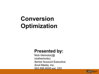 Conversion
Optimization



    Presented by:
    Nick Herinckx(@
    nickherinckx)
    Senior Account Executive
    Anvil Media, Inc.
    503.595.6050 ext. 233
 