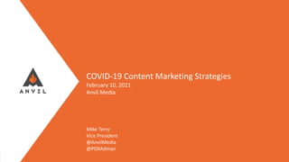 Measurable Marketing That Moves You // © 2021 - All information in this document is copyright protected and the property of Anvil Media Inc.
COVID-19 Content Marketing Strategies
February 10, 2021
Anvil Media
Mike Terry
Vice President
@AnvilMedia
@PDXAdman
 