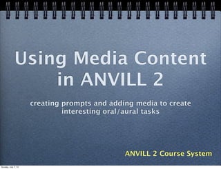 Using Media Content
in ANVILL 2
creating prompts and adding media to create
interesting oral/aural tasks
ANVILL 2 Course System
Text
Sunday, July 7, 13
 