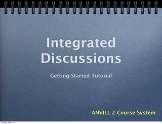 Integrated
                        Discussions
                         Getting Started Tutorial




                                         ANVILL 2 Course System
Thursday, April 4, 13                                             1
 