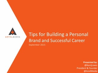 Tips for Building a Personal
Brand and Successful Career
September 2015
Presented by:
@KentjLewis
President & Founder
@AnvilMedia
 