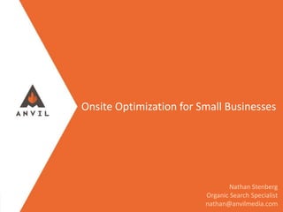 Measurable Marketing That Moves You // © 2016 - All information in this document is copyright protected and the property of Anvil Media Inc.
Onsite Optimization for Small Businesses
Nathan Stenberg
Organic Search Specialist
nathan@anvilmedia.com
 