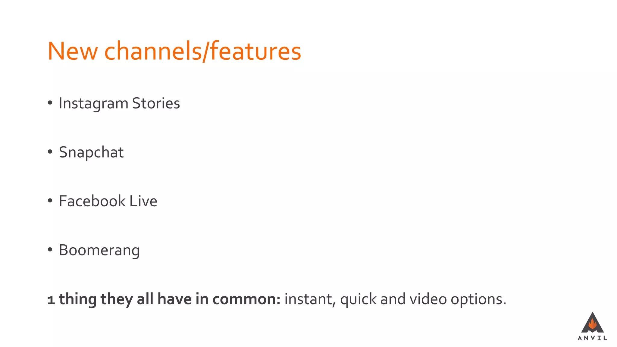 New channels/features
• Instagram Stories
• Snapchat
• Facebook Live
• Boomerang
1 thing they all have in common: instant, quick and video options.
 