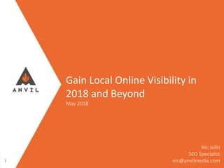 Measurable Marketing That Moves You // © 2018 - All information in this document is copyright protected and the property of Anvil Media Inc.
Gain Local Online Visibility in
2018 and Beyond
May 2018
Nic Jolin
SEO Specialist
nic@anvilmedia.com1
 