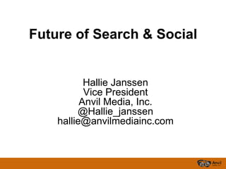 Future of Search & Social  Hallie Janssen Vice President Anvil Media, Inc.   @Hallie_janssen hallie@anvilmediainc.com 