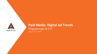 Measurable Marketing That Moves You // © 2020 - All information in this document is copyright protected and the property of Anvil Media Inc.
Paid Media: Digital Ad Trends
Programmatic & OTT
August 19th
, 2020
 