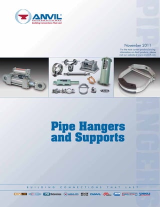 Pipe Hangers
and Supports
November 2011
For the most current product/pricing
information on Anvil products, please
visit our website at www.anvilintl.com.
B U I L D I N G C O N N E C T I O N S T H A T L A S T
 