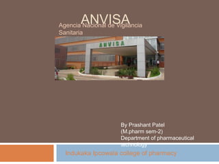 ANVISA
Agencia Nacional de Vigilancia
Sanitaria




                      By Prashant Patel
                      (M.pharm sem-2)
                      Department of pharmaceutical
                      technology
  Indukaka Ipcowala college of pharmacy
 