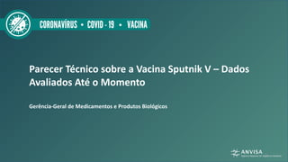 Parecer Técnico sobre a Vacina Sputnik V – Dados
Avaliados Até o Momento
Gerência-Geral de Medicamentos e Produtos Biológi...