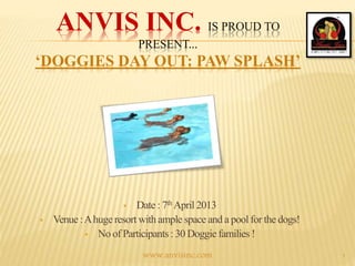 ANVIS INC. IS PROUD TO
PRESENT...
‘DOGGIES DAY OUT: PAW SPLASH’
www.anvisinc.com 1
 