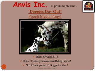 Anvis Inc. is proud to present...
‘Doggies Day Out’
Pooch Meets Pony!
www.anvisinc.com
1
 