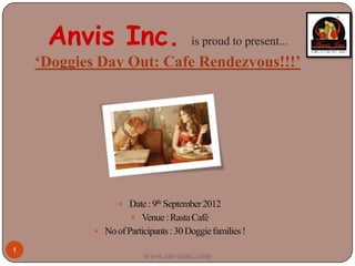 Anvis Inc.        is proud to present...
      ‘Doggies Day Out: Cafe
          Rendezvous!!!’




1
             www.anvisinc.com
 
