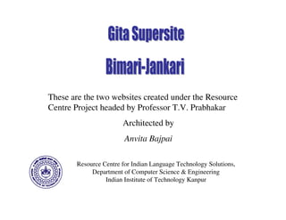These are the two websites created under the Resource
Centre Project headed by Professor T.V. Prabhakar
                        Architected by
                         Anvita Bajpai

        Resource Centre for Indian Language Technology Solutions,
             Department of Computer Science & Engineering
                  Indian Institute of Technology Kanpur
 