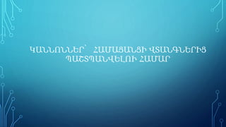 ԿԱՆՆՈՆՆԵՐ՝ ՀԱՄԱՑԱՆՑԻ ՎՏԱՆԳՆԵՐԻՑ
ՊԱՇՏՊԱՆՎԵԼՈՒ ՀԱՄԱՐ
 