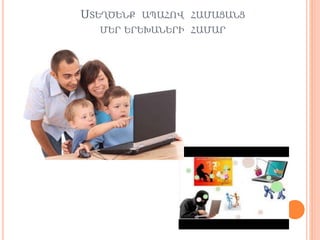 ՍՏԵՂԾԵՆՔ ԱՊԱՀՈՎ ՀԱՄԱՑԱՆՑ
ՄԵՐ ԵՐԵԽԱՆԵՐԻ ՀԱՄԱՐ
 