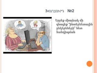 ԽՈՐՀՈՒՐԴ №2
Երբեք միայնակ մի
գնացեք “ինտերնետային
ընկերեների” հետ
հանդիպման
 