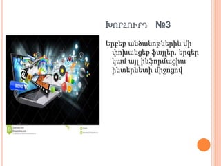 ԽՈՐՀՈՒՐԴ №3
Երբեք անծանոթներին մի
փոխանցեք ֆայլեր, երգեր
կամ այլ ինֆորմացիա
ինտերնետի միջոցով
 