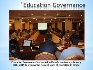 *
‘Education Governance’ convened in Karachi on Monday January,
19th, 2015 to discuss the current state of education in Sindh.
 