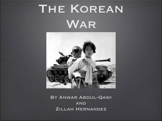 The Korean
   War



 By Anwar Abdul-Qawi
         and
  Zillah Hernandez
 