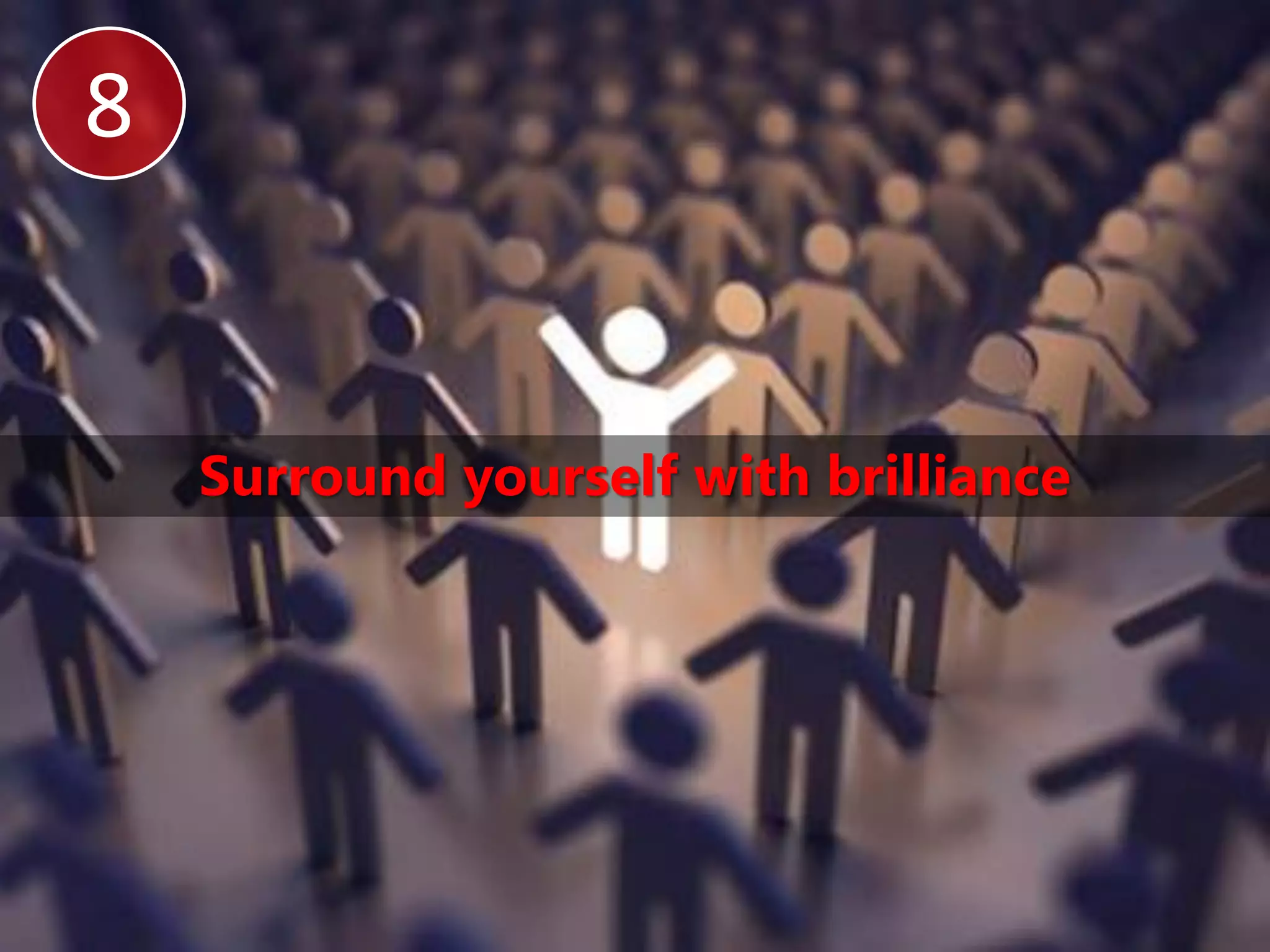 8


    Surround yourself with brilliance
 