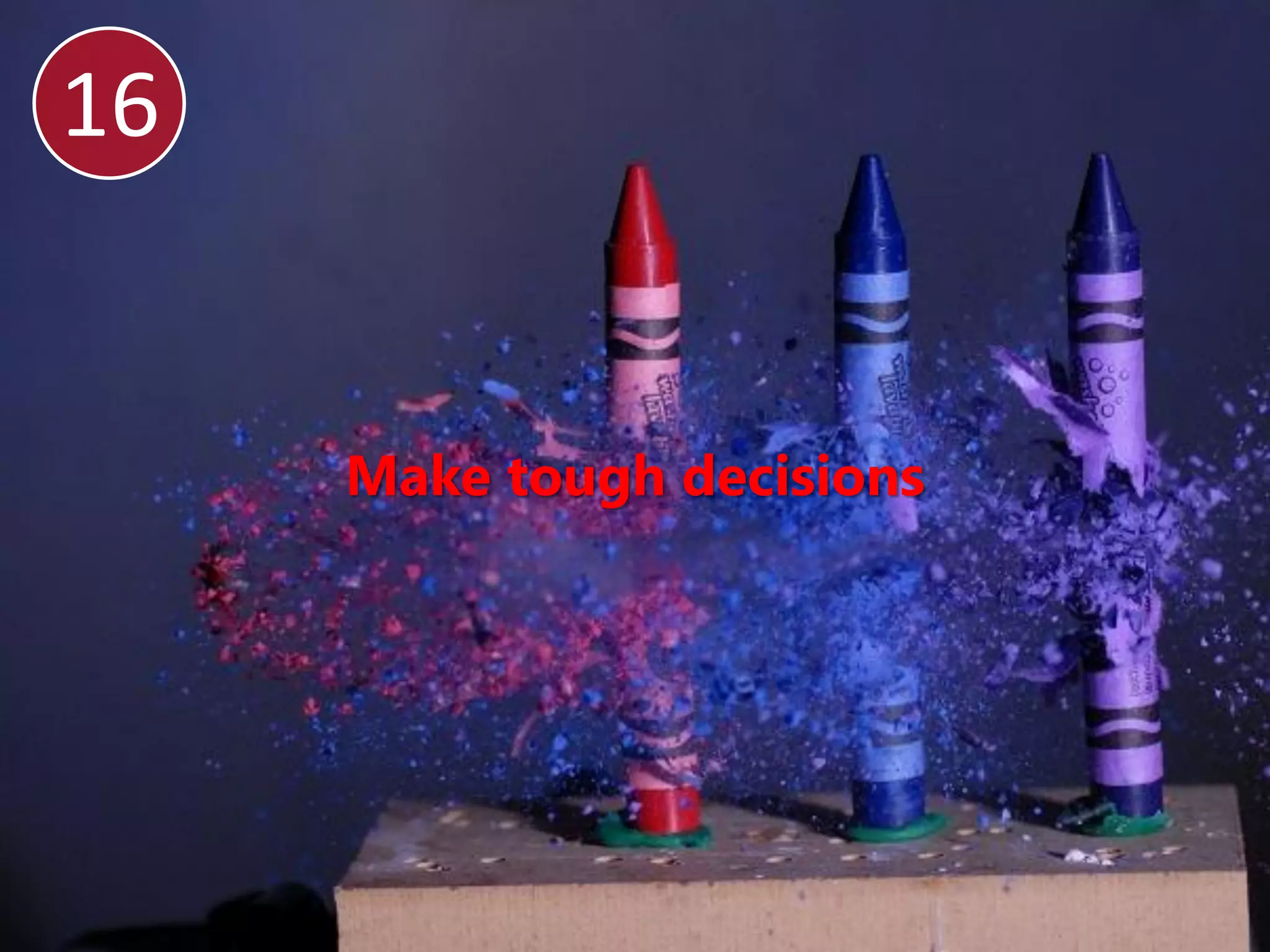 16


     Make tough decisions
 