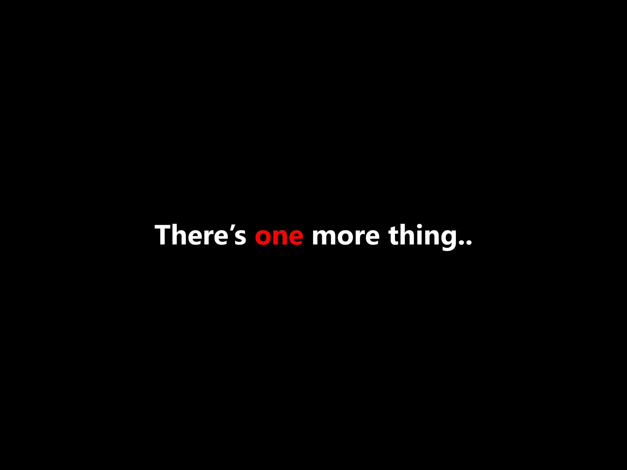 There’s one more thing..
 