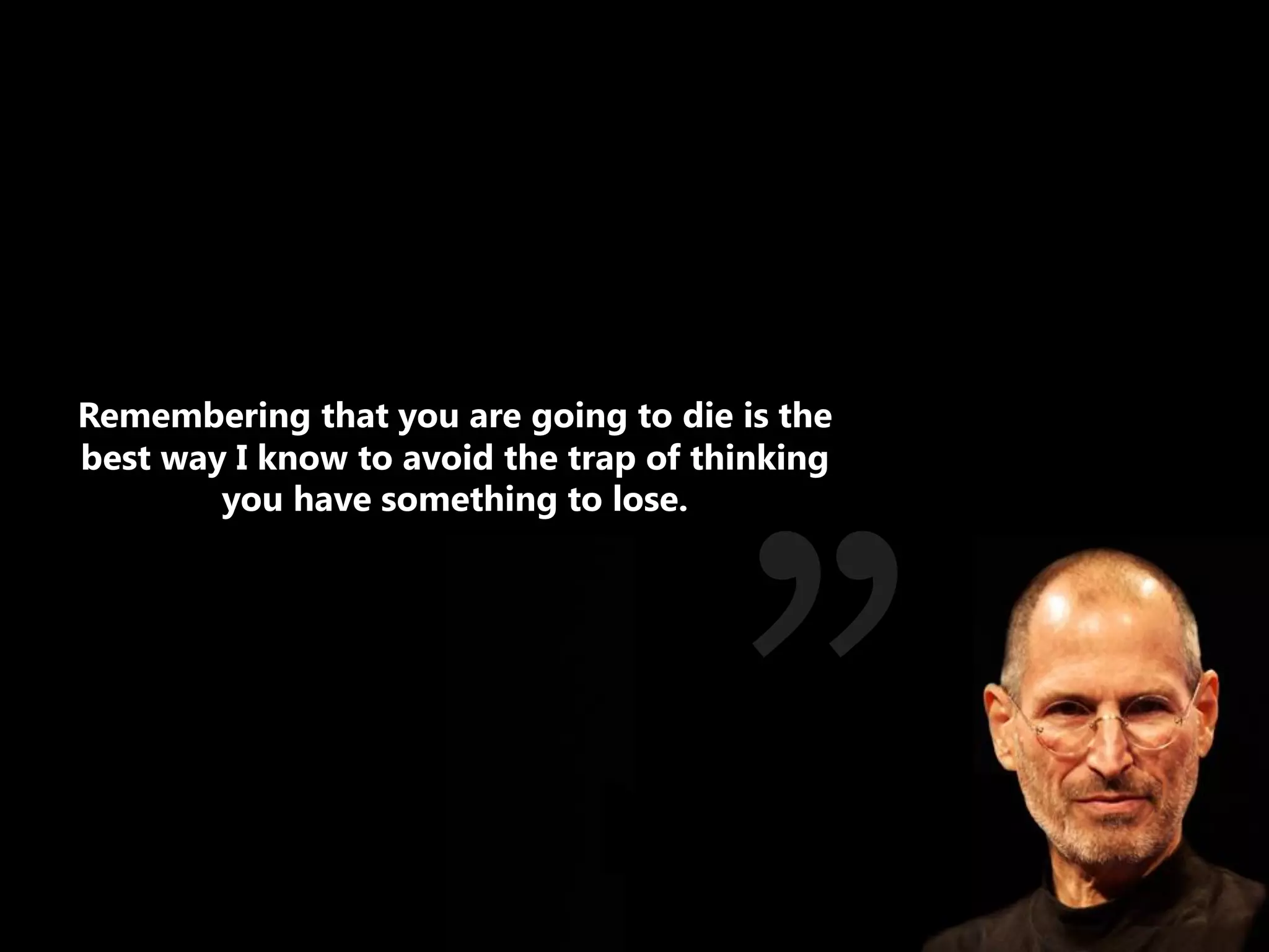 Remembering that you are going to die is the
best way I know to avoid the trap of thinking
        you have something to lose.
 