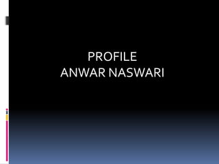 PROFILE
ANWAR NASWARI
 
